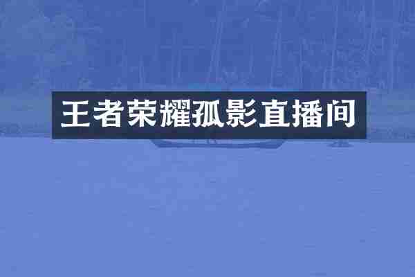 王者荣耀孤影直播间