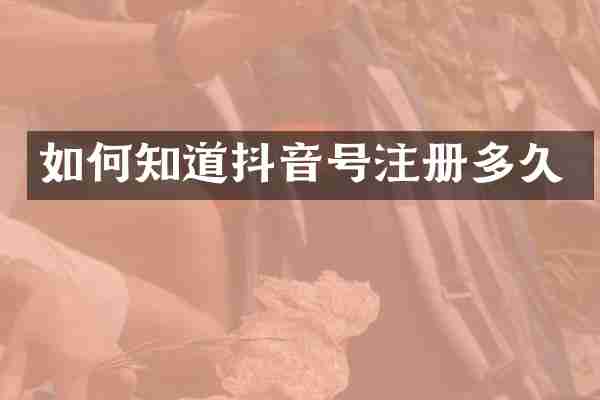 如何知道抖音号注册多久