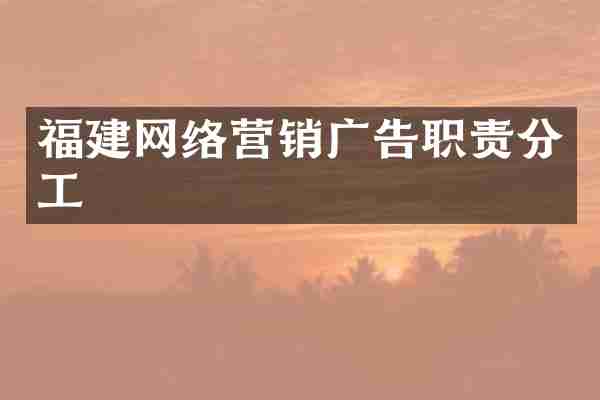 福建网络营销广告职责分工