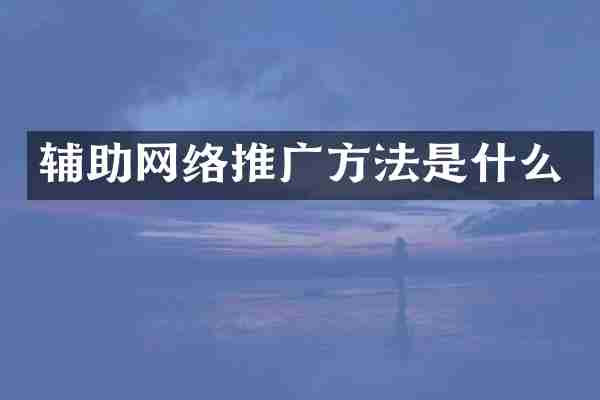 辅助网络推广方法是什么