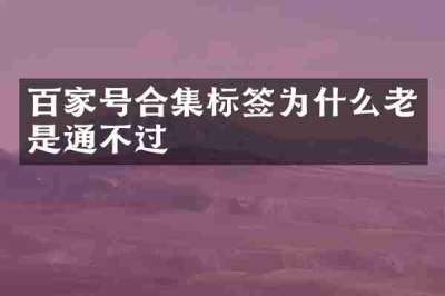 百家号合集标签为什么老是通不过