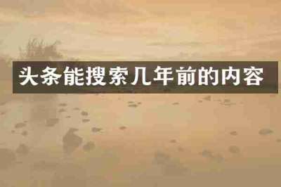 头条能搜索几年前的内容