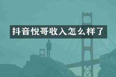 抖音悦哥收入怎么样了