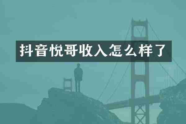 抖音悦哥收入怎么样了