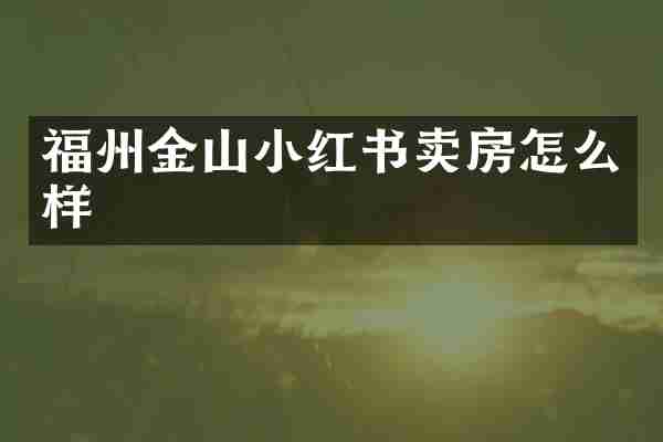 福州金山小红书卖房怎么样