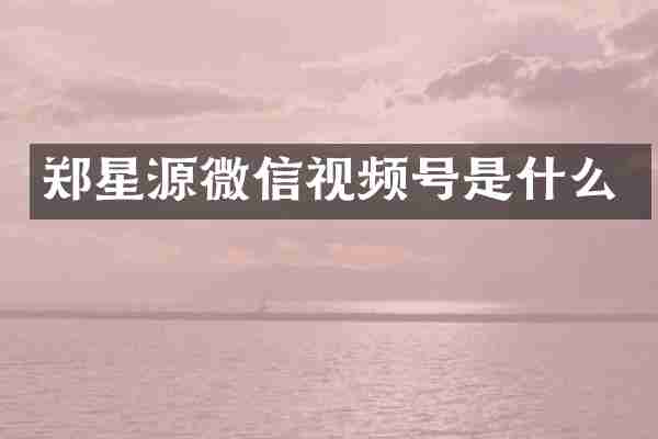 郑星源微信视频号是什么