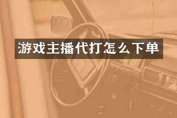 游戏主播代打怎么下单