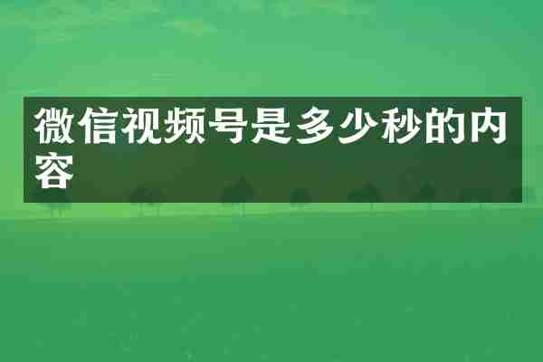 微信视频号是多少秒的内容