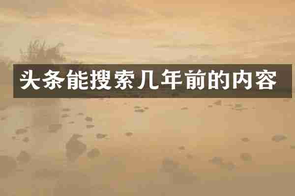 头条能搜索几年前的内容