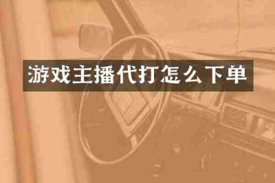 游戏主播代打怎么下单