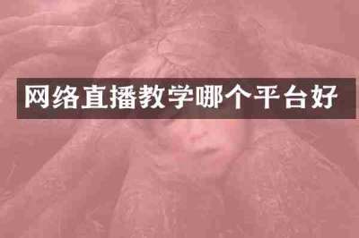 网络直播教学哪个平台好