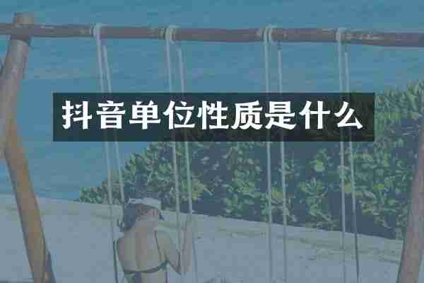 抖音单位性质是什么