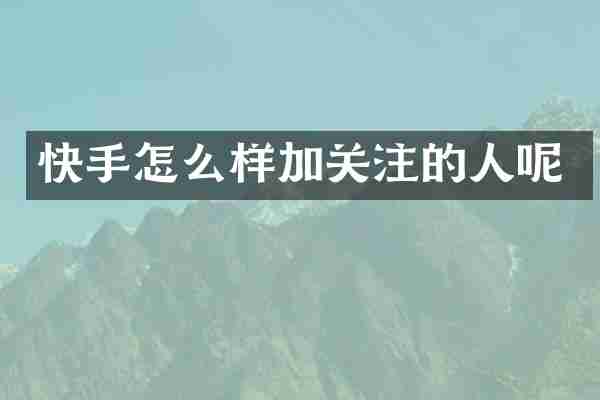 快手怎么样加关注的人呢