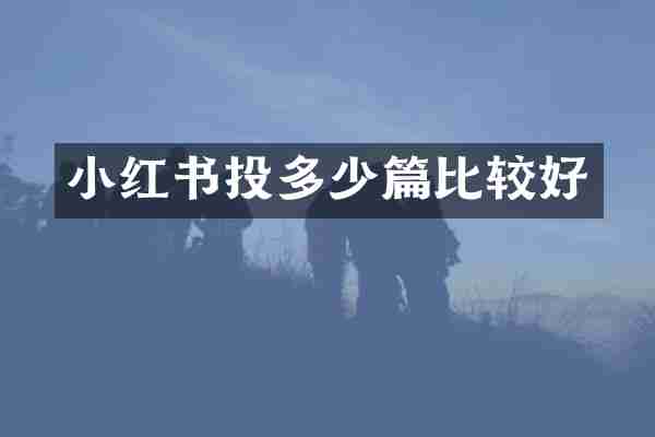 小红书投多少篇比较好