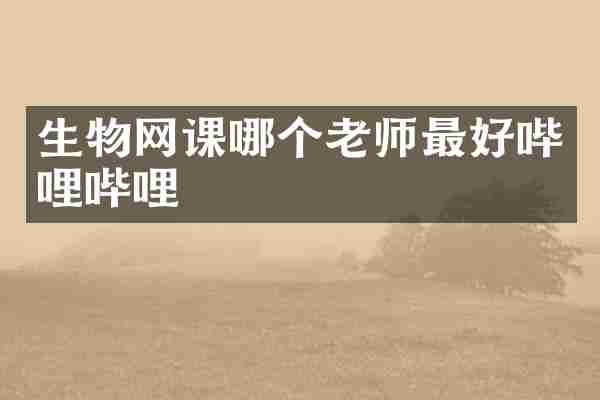 生物网课哪个老师最好哔哩哔哩