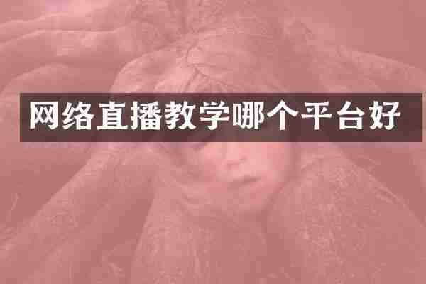 网络直播教学哪个平台好