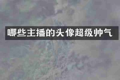 哪些主播的头像超级帅气