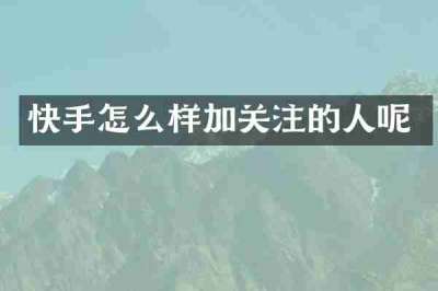 快手怎么样加关注的人呢