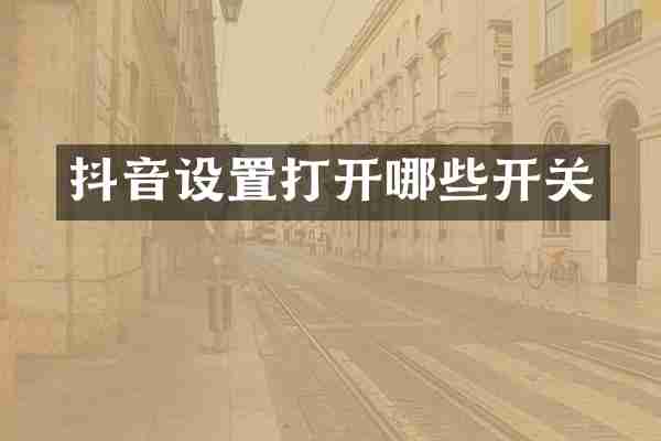 抖音设置打开哪些开关