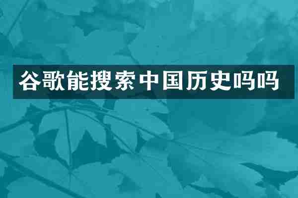 谷歌能搜索中国历史吗吗