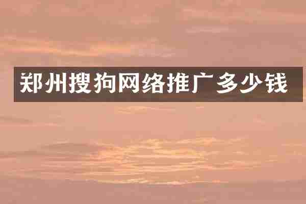 郑州搜狗网络推广多少钱
