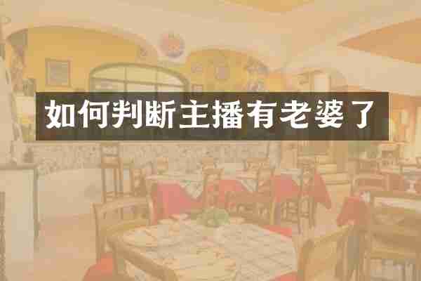 如何判断主播有老婆了