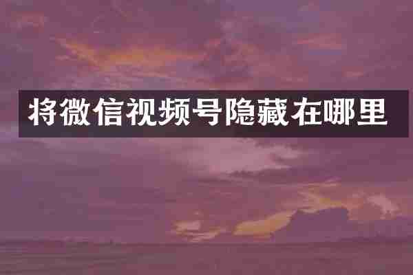 将微信视频号隐藏在哪里