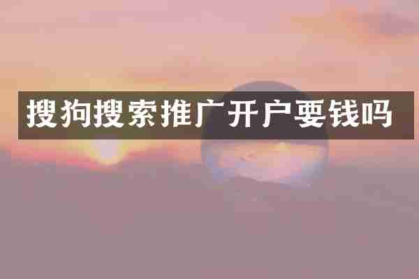 搜狗搜索推广开户要钱吗