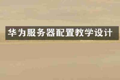 华为服务器配置教学设计