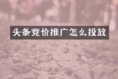 头条竞价推广怎么投放
