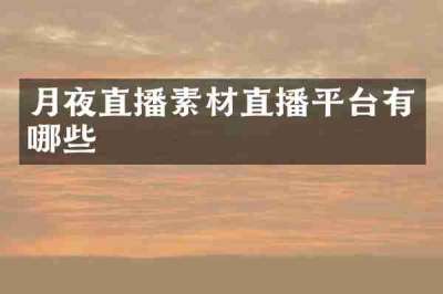 月夜直播素材直播平台有哪些