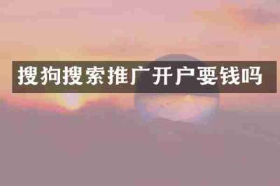 搜狗搜索推广开户要钱吗