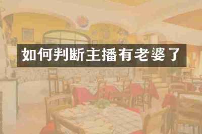如何判断主播有老婆了