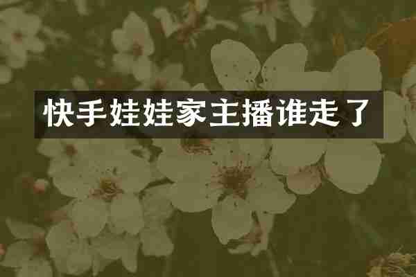 快手娃娃家主播谁走了