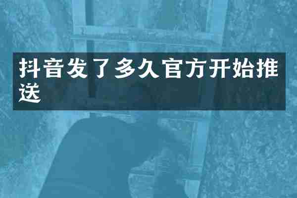 抖音发了多久官方开始推送