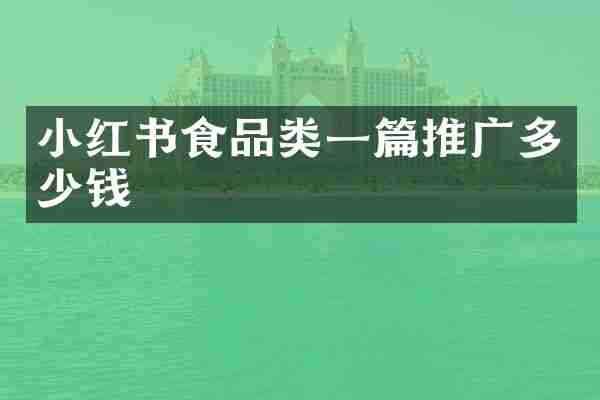 小红书食品类一篇推广多少钱