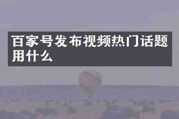百家号发布视频热门话题用什么