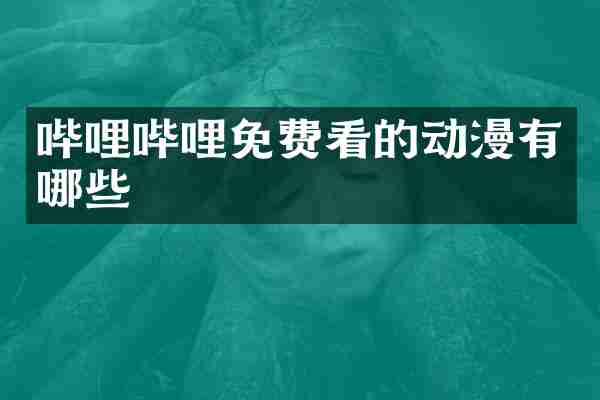 哔哩哔哩免费看的动漫有哪些