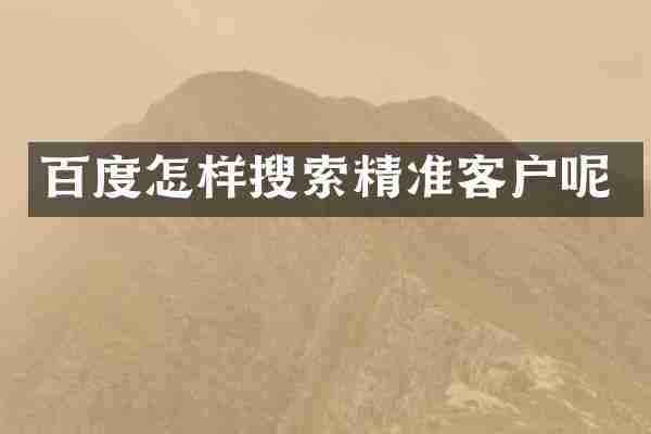 百度怎样搜索精准客户呢