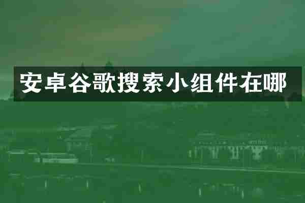 安卓谷歌搜索小组件在哪