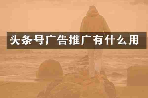 头条号广告推广有什么用