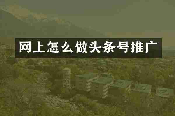 网上怎么做头条号推广