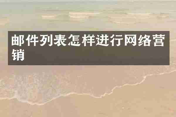 邮件列表怎样进行网络营销