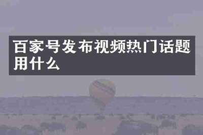 百家号发布视频热门话题用什么