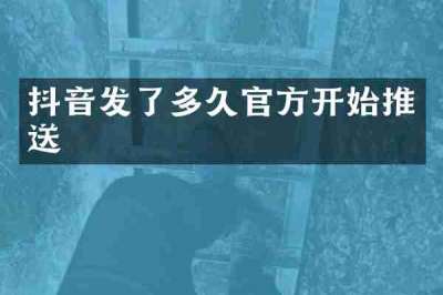 抖音发了多久官方开始推送