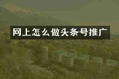 网上怎么做头条号推广