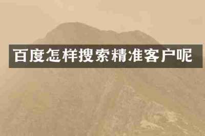 百度怎样搜索精准客户呢