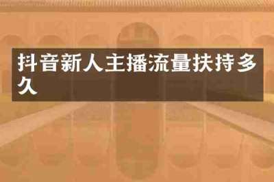 抖音新人主播流量扶持多久