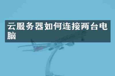 云服务器如何连接两台电脑