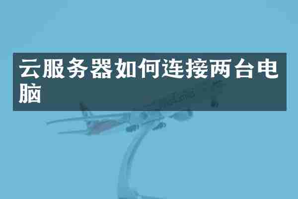 云服务器如何连接两台电脑
